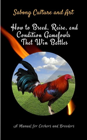 How to Breed, Raise, and Condition Gamefowls That Win Battles: A Manual for Cockers and Breeders