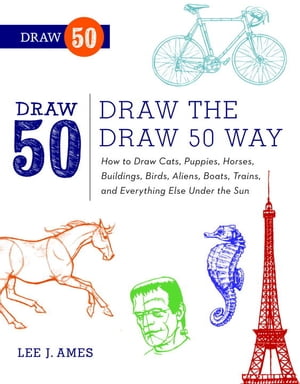 Draw the Draw 50 Way How to Draw Cats, Puppies, Horses, Buildings, Birds, Aliens, Boats, Trains, and Everything Else Under the Sun【電子書籍】 Lee J. Ames