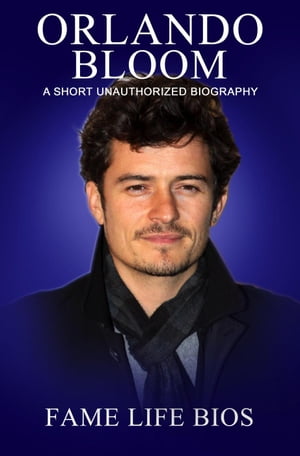 Orlando Bloom A Short Unauthorized Biography