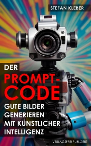 Der Prompt-Code Gute Bilder generieren mit K?nstlicher Intelligenz: Wie funktionieren Stable Diffusion, Midjourney, Dall-E & andere?