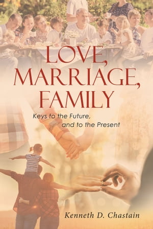 Love, Marriage, Family Keys to the Future, and to the Present【電子書籍】[ Kenneth D. ...