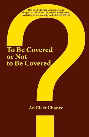 To Be Covered or Not to Be Covered Should the World See Your Glory or God’S Glory?【電子書籍】[ An Elect Chance ]