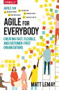 Agile for Everybody Creating Fast, Flexible, and Customer-First Organizations