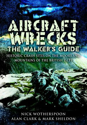 Aircraft Wrecks: The Walker's GuideHistoric Crash sites on the Moors and Mountains of the British Isles【電子書籍】[ Alan Clark ]