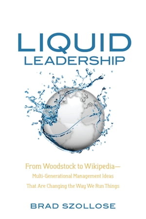 Liquid Leadership From Woodstock to WikipediaーMultigenerational Management Ideas That Are Changing the Way We Run Things【電子書籍】[ Brad Szollose ]