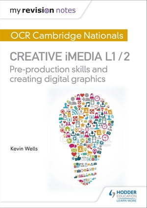 My Revision Notes: OCR Cambridge Nationals in Creative iMedia L 1 / 2 Pre-production skills and Creating digital graphics