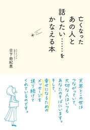 亡くなったあの人と話したい……をかなえる本【電子書籍】[ 日下由紀恵 ]