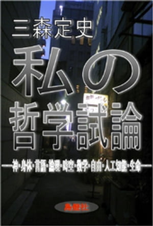 私の哲学試論ーー神 身体 言語 論理 時空 数学 自由 人工知能 生命ーー【電子書籍】 三森定史