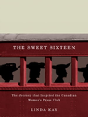 The Sweet Sixteen The Journey That Inspired the Canadian Women's Press Club【電子書籍】[ Linda Kay ]