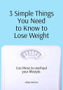 3 Simple Things You Need to Know to Lose Weight Use these to overhaul your lifestyle【電子書籍】 Libby Salmon