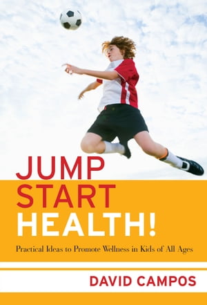 Jump Start Health! Practical Ideas to Promote Wellness in Kids of All Ages【電子書籍】[ David Campos ]