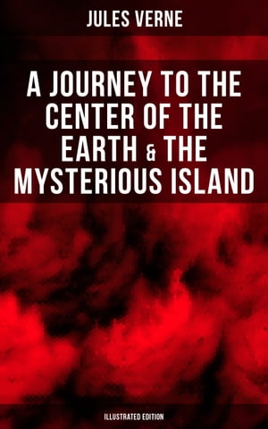 A Journey to the Center of the Earth & The Mysterious Island (Illustrated Edition) Lost World Classics - A Thrilling Saga of Wondrous Adventure, Mystery and Suspense