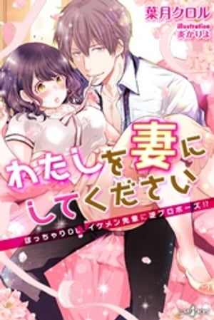 わたしを妻にしてください ぽっちゃりOL、イケメン先輩に逆プロポーズ!?
