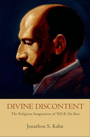 Divine Discontent The Religious Imagination of W. E. B. Du Bois【電子書籍】[ Jonathon S. Kahn ]