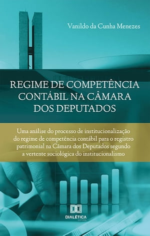 Regime de compet?ncia cont?bil na C?mara dos Deputados uma an?lise do processo de institucionaliza??o do regime de compet?ncia cont?bil para o registro patrimonial na C?mara dos Deputados segundo a vertente sociol?gica do insti