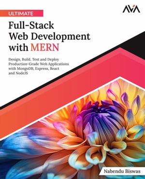 Ultimate Full-Stack Web Development with MERN Design, Build, Test and Deploy Production-Grade Web Applications with MongoDB, Express, React and NodeJS (English Edition)【電子書籍】 Nabendu Biswas