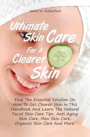 Ultimate Skin Care For A Clearer Skin Find The Essential Solution On How To Get Clearer Skin In This Handbook And Learn The Natural Facial Skin Care Tips, Anti Aging Skin Care, Men Skin Care, Organics Skin Care And More!【電子書籍】