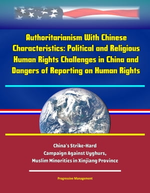 Authoritarianism With Chinese Characteristics: Political and Religious Human Rights Challenges in China and Dangers of Reporting on Human Rights - China's Strike-Hard Campaign Against Uyghurs, Muslim Minorities in Xinjiang Province