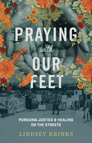 Praying with Our Feet Pursuing Justice and Healing on the Streets【電子書籍】[ Lindsey Krinks ]