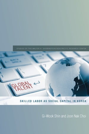 Global Talent Skilled Labor as Social Capital in Korea【電子書籍】[ Gi-Wook Shin ]