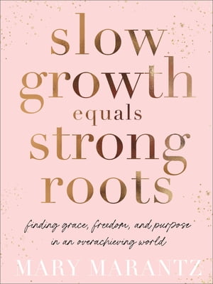 Slow Growth Equals Strong Roots Finding Grace Freedom and Purpose in an Overachieving World【電子書籍】[ Mary Marantz ]