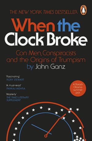 When the Clock Broke Con Men, Conspiracists and the Origins of Trumpism【電子書籍】[ John Ganz ]