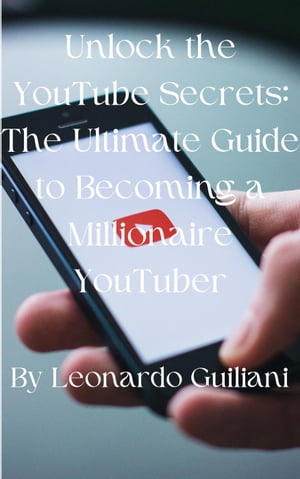Unlock the YouTube Secrets: The Ultimate Guide to Becoming a Millionaire YouTuber【電子書籍】[ Leonardo Guiliani ]