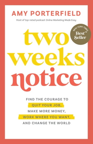 Two Weeks Notice Find the Courage to Quit Your Job, Make More Money, Work Where You Want, and Change the World【電子書籍】[ Amy Porterfield ]
