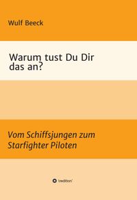 Warum tust Du Dir das an? Vom Schiffsjungen zum Starfighter Piloten【電子書籍】[ Wulf Beeck ]