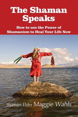 The Shaman Speaks How to use the Power of Shamanism to Heal Your Life NowŻҽҡ[ Shaman Elder Maggie Wahls ]