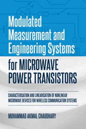 Modulated Measurement and Engineering Systems for Microwave Power Transistors Characterisation and Linearisation of Nonlinear Microwave Devices for Wireless Communication Systems【電子書籍】[ Muhammad Akmal Chaudhary ]