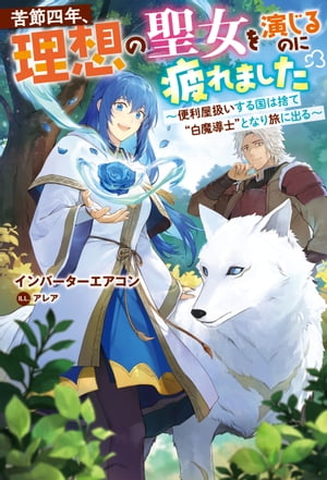 苦節四年 理想の聖女を演じるのに疲れました ～便利屋扱いする国は捨て“白魔導士”となり旅に出る～【電子書籍】[ インバーターエアコン ]