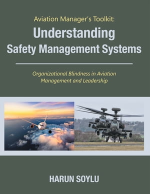 Aviation Manager’s Toolkit: Understanding Safety Management Systems Organizational Blindness in Aviation Management and Leadership【電子書籍】[ Harun Soylu ]