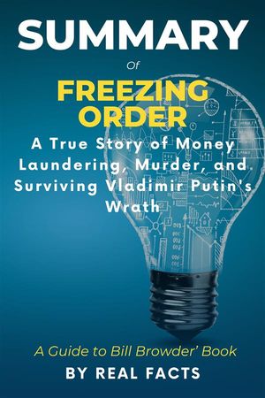 Summary of Freezing Order A True Story of Money Laundering, Murder, and Surviving Vladimir Putin's Wrath- A Guide to Bill Browder’ Book