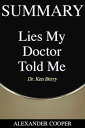 Summary of Lies My Doctor Told Me by Dr. Ken Berry - A Comprehensive Summary【電子書籍】 Alexander Cooper