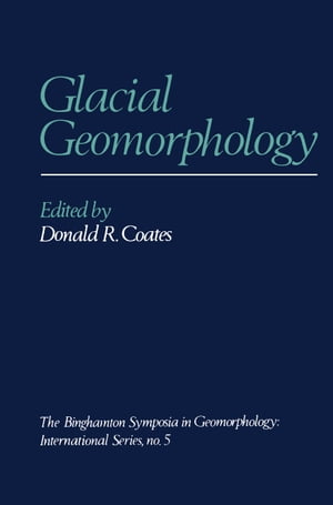 Glacial Geomorphology A proceedings volume of the Fifth Annual Geomorphology Symposia Series, held at Binghamton New York September 26?28, 1974【電子書籍】