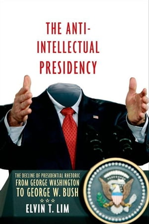 The Anti-Intellectual Presidency The Decline of Presidential Rhetoric from George Washington to George W. Bush