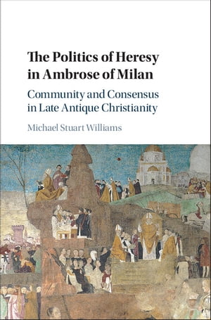 The Politics of Heresy in Ambrose of Milan