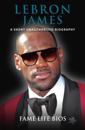 LeBron James A Short Unauthorized Biography