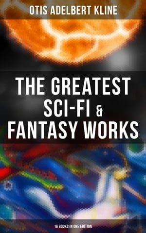 The Greatest Sci-Fi Fantasy Works of Otis Adelbert Kline - 16 Books in One Edition Time Travel Adventures, Sword Sorcery Tales Space Fantasies【電子書籍】 Otis Adelbert Kline