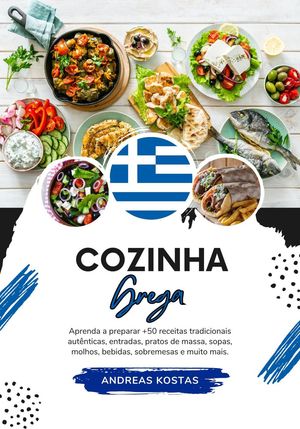 Cozinha Grega: Aprenda a Preparar +50 Receitas Tradicionais Autênticas, Entradas, Pratos de Massa, Sopas, Molhos, Bebidas, Sobremesas e Muito mais