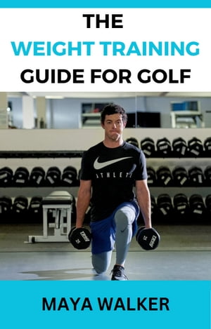 THE WEIGHT TRAINING GUIDE FOR GOLF Elevate Your Game, Power Your Swing and Unleash Your Winning Drive【電子書籍】[ Maya Walker ]