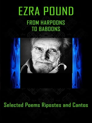 Ezra Pound - From Harpoons to Baboons Selected Poems Ripostes and Cantos【電子書籍】 Ezra Pound