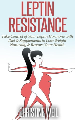 Leptin Resistance: Take Control of Your Leptin Hormone with Diet Supplements to Lose Weight Naturally Restore Your Health Natural Health Natural Cures Series【電子書籍】 Christine Weil