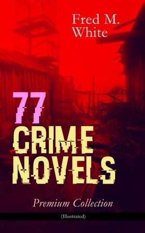 77 CRIME NOVELS ? Premium Collection (Illustrated) The Ends of Justice, Powers of Darkness, The Seed of Empire, The Five Knots, The Edge of the Sword, The Island of Shadows, The Master Criminal, The Mystery of the Four Fingers, A Crime【電子書籍】