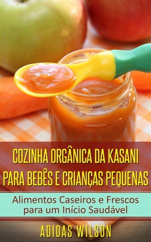 Cozinha Org?nica da Kasani para Beb?s e Crian?as Pequenas【電子書籍】[ Adidas Wilson ]