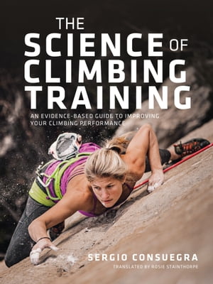 The Science of Climbing Training An evidence-based guide to improving your climbing performance【電子書籍】 Sergio Consuegra
