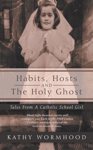 Habits, Hosts and the Holy Ghost Tales from a Catholic School Girl