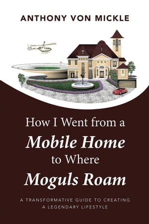 How I Went from a Mobile Home to Where Moguls Roam A Transformative Guide to Creating a Legendary Lifestyle