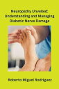 Neuropathy Unveiled: Understanding and Managing Diabetic Nerve Damage【電子書籍】[ Rob...